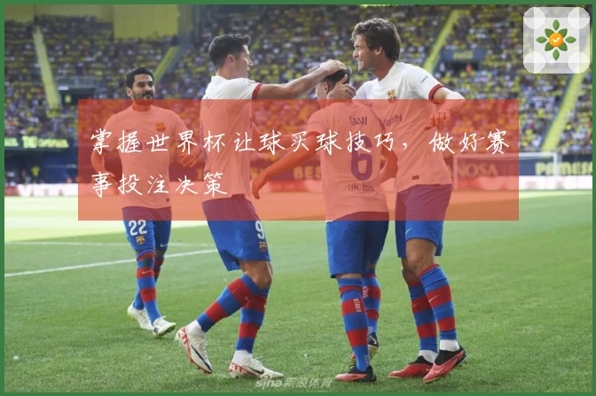 掌握世界杯让球买球技巧，做好赛事投注决策