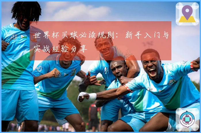 世界杯买球必读规则：新手入门与实战经验分享