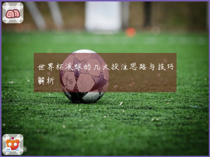 世界杯滚球的几大投注思路与技巧解析