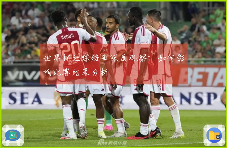 世界杯让球赔率深度观察：如何影响比赛结果分析