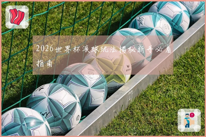 2026世界杯滚球玩法揭秘新手必看指南