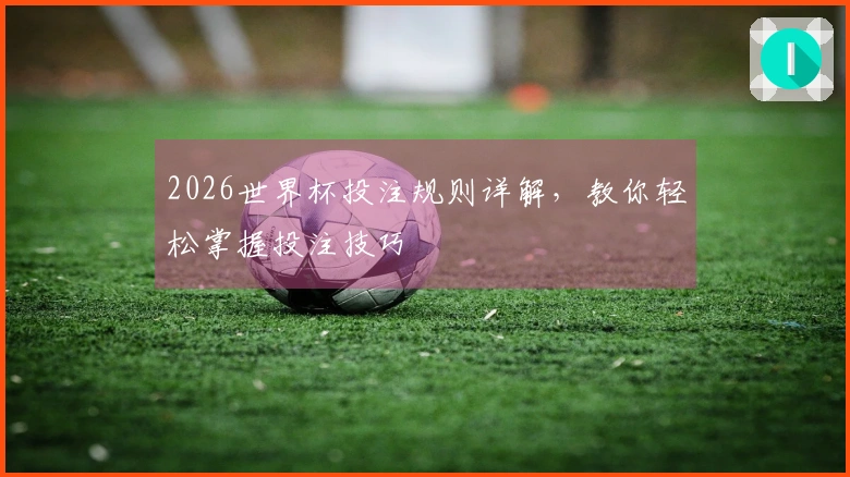 2026世界杯投注规则详解，教你轻松掌握投注技巧