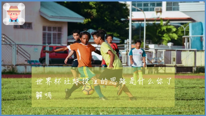世界杯让球投注的思路是什么你了解吗