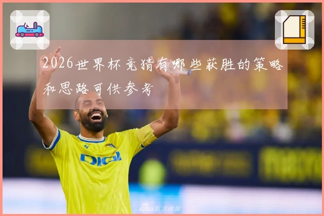 2026世界杯竞猜有哪些获胜的策略和思路可供参考