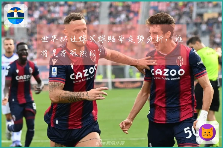 世界杯让球买球赔率走势分析，谁将是夺冠热门？