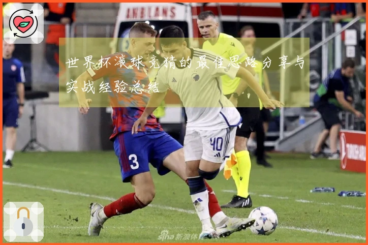世界杯滚球竞猜的最佳思路分享与实战经验总结