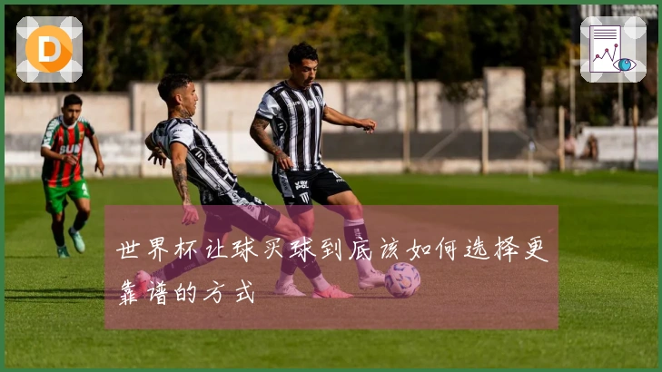 世界杯让球买球到底该如何选择更靠谱的方式