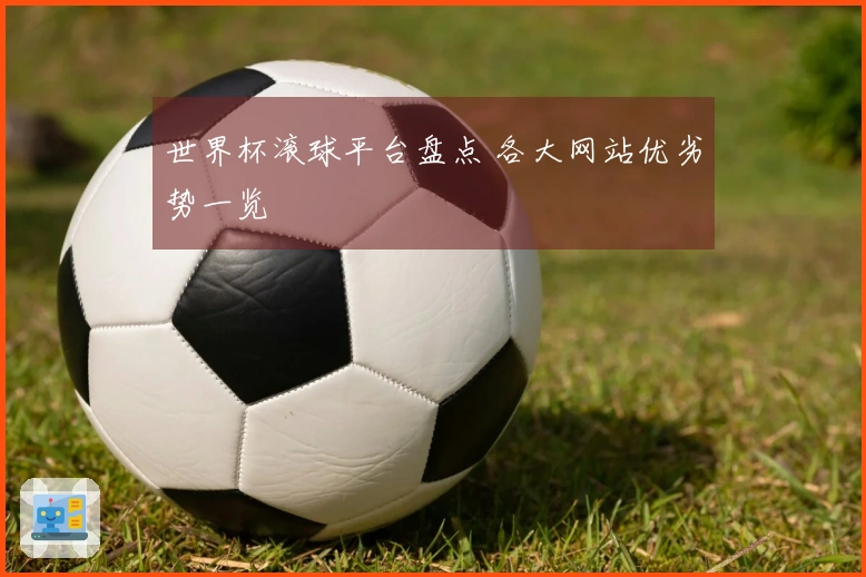 世界杯滚球平台盘点 各大网站优劣势一览