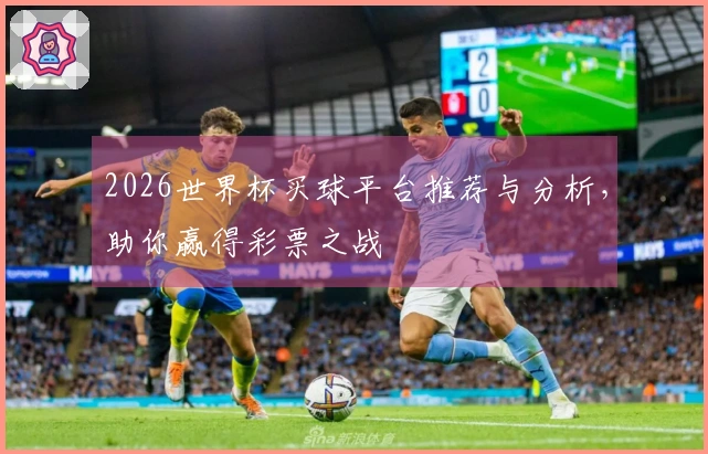 2026世界杯买球平台推荐与分析，助你赢得彩票之战
