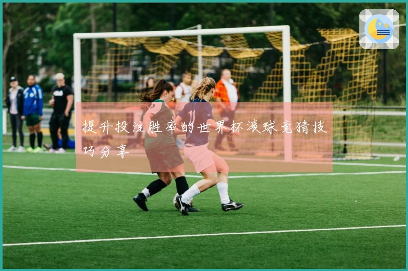 提升投注胜率的世界杯滚球竞猜技巧分享