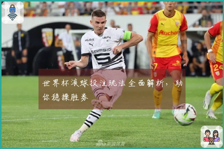 世界杯滚球投注玩法全面解析，助你稳操胜券
