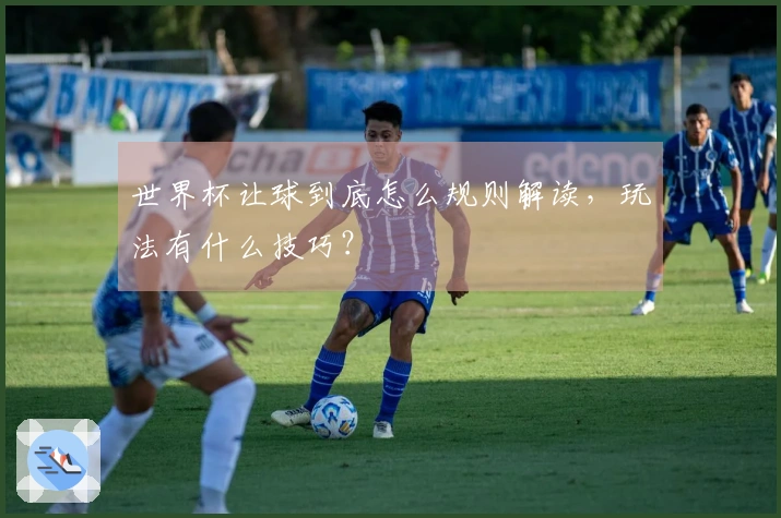 世界杯让球到底怎么规则解读，玩法有什么技巧？