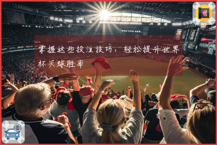 掌握这些投注技巧，轻松提升世界杯买球胜率