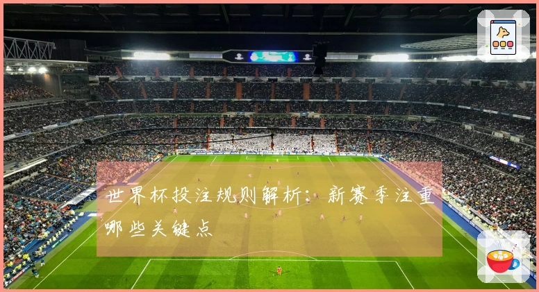 世界杯投注规则解析：新赛季注重哪些关键点