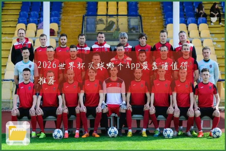 2026世界杯买球哪个App最靠谱值得推荐